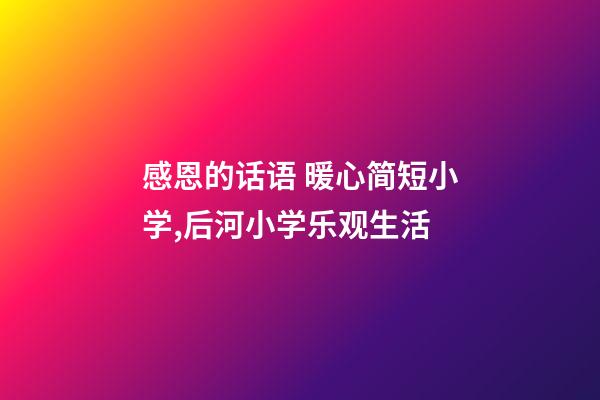 感恩的话语 暖心简短小学,后河小学乐观生活-第1张-观点-玄机派
